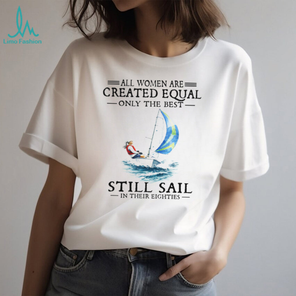 Only The Best Women Still Sail In Their Eighties Sailing T Shirt
