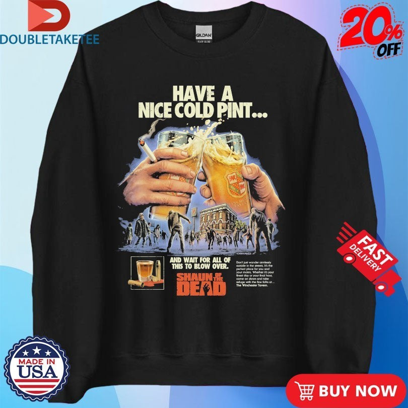 Shaun Of The Dead Have A Nice Cold Pint And Wait For All Of This To Blow Over Beers Cigarettes Shirts