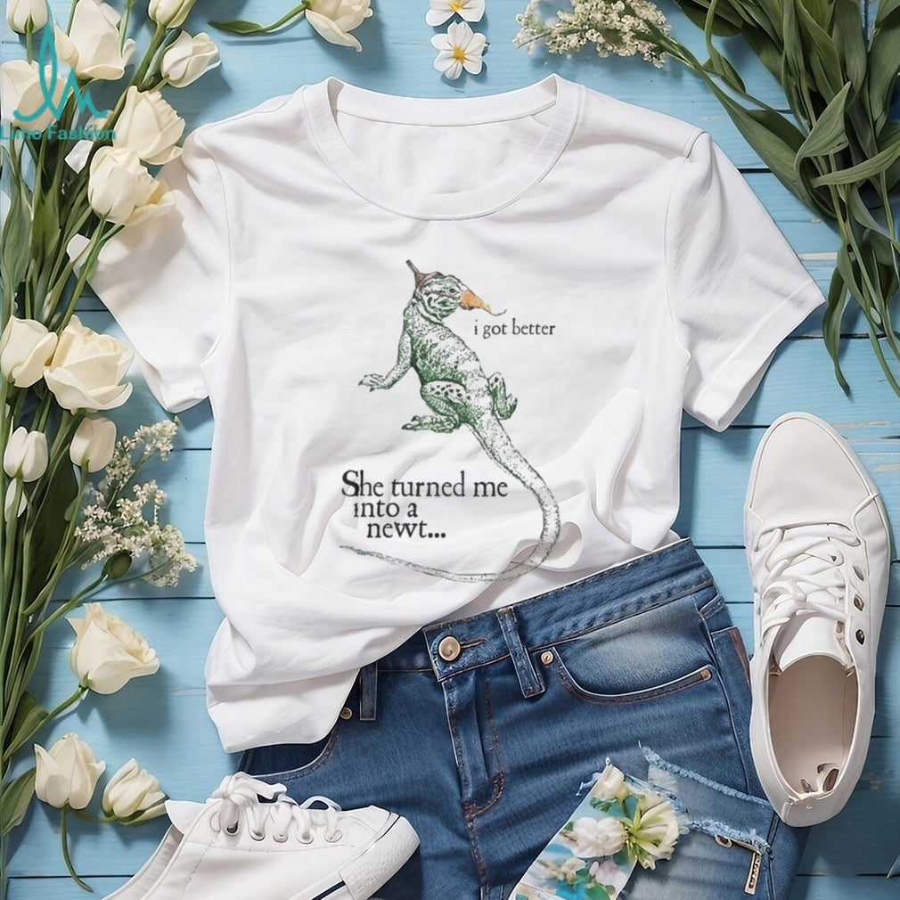 She Turned Me Into A Newt I Got Better Funny Movie Quote T Shirt