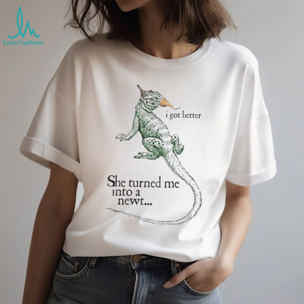 She Turned Me Into A Newt I Got Better Funny Movie Quote T Shirt