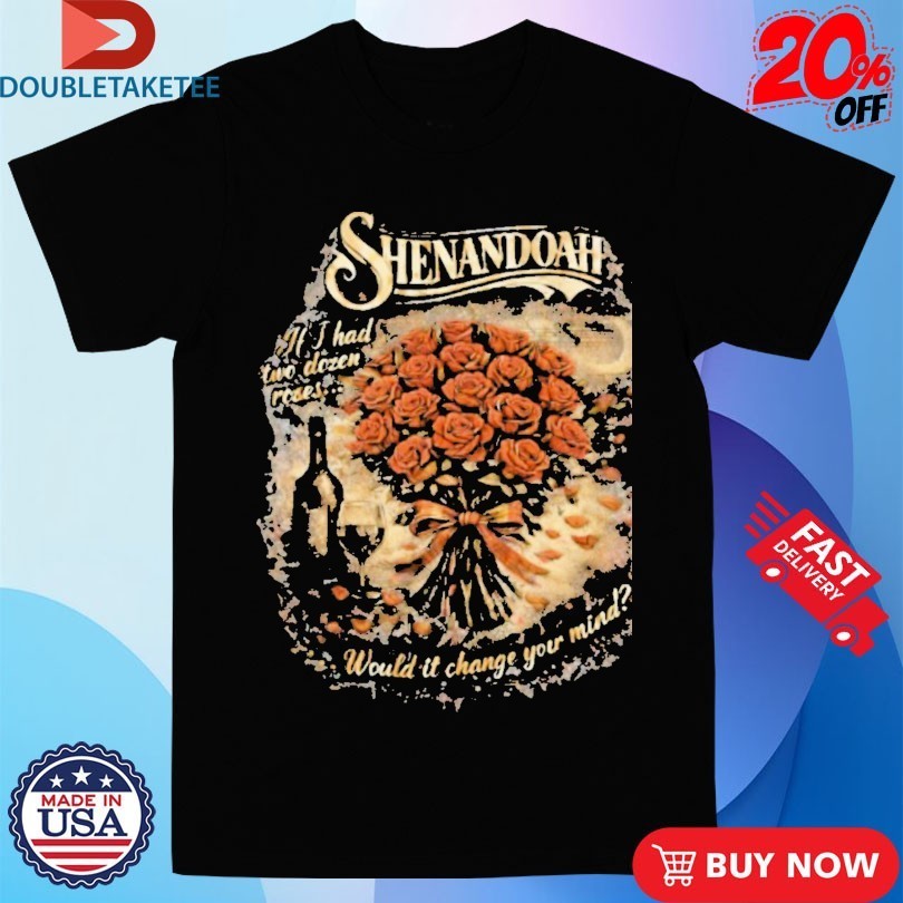 Shenandoah If I Had Two Dozen Roses Would It Change Your Mind Shirts