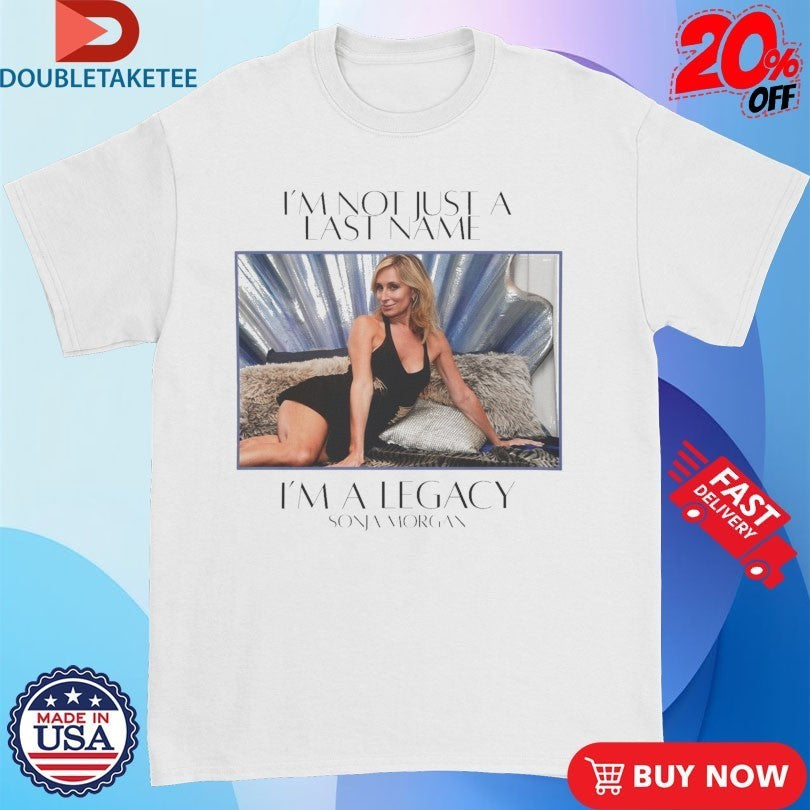 Sonja Morgan I’m Not Just A Last Name I’m A Legacy Shirts
