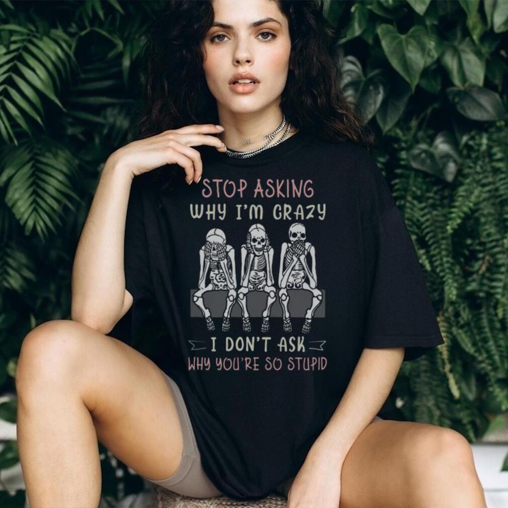 Stop Asking Why I’m Crazy Three Wise Skeletons Sarcastic T Shirt