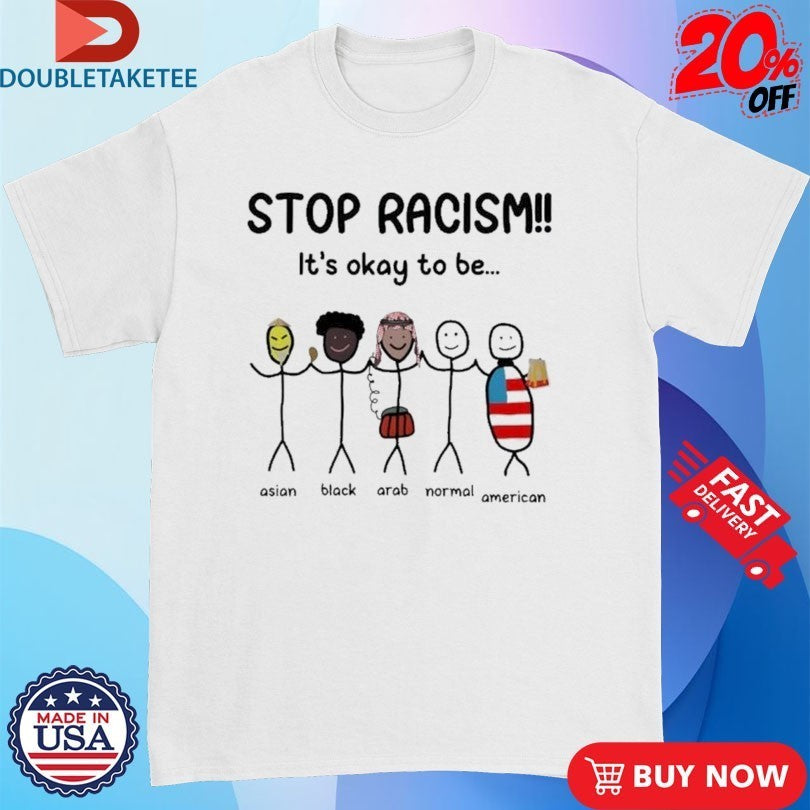 Stop Racism it’s okay to be Asian Black Arab Normal American Shirts
