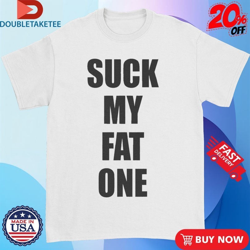 Suck My Fat One Shirts