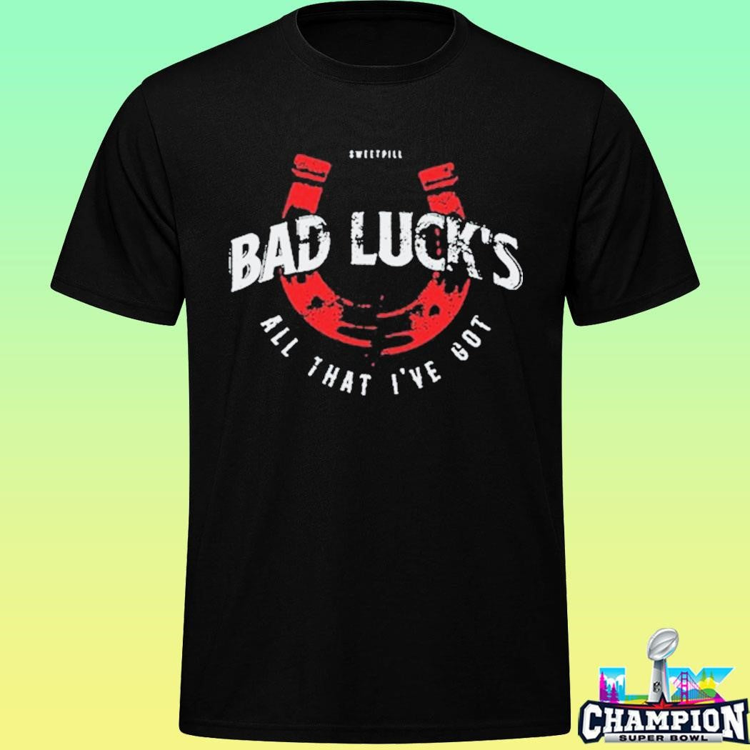 Sweet Pill Bad Luck All That I’ve Got Shirt