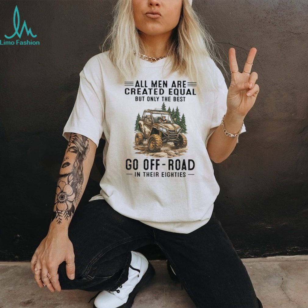 All Men Are Created Equal Only The Best Go Off Road In Their Eighties T Shirt