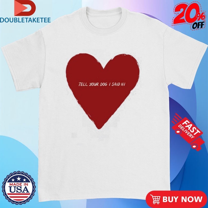 Tell Your Dog I Said Hi Weratedogs Big Heart Shirts