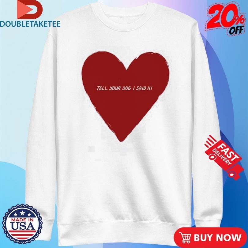 Tell Your Dog I Said Hi Weratedogs Big Heart Shirts