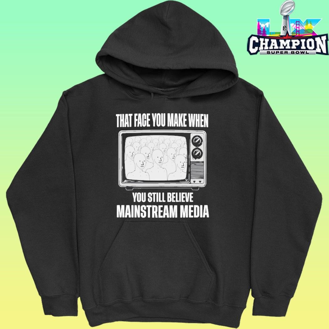 That Face You Make When You Still Believe Mainstream Media Shirt