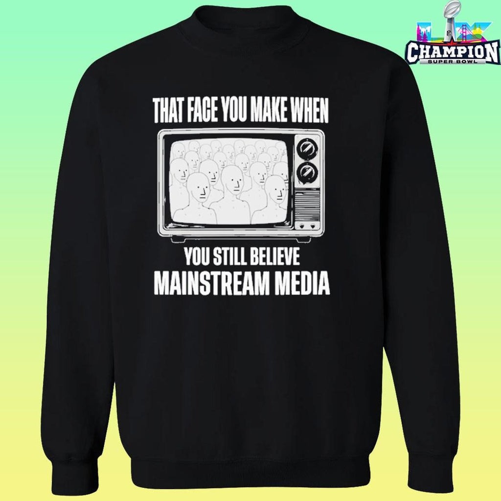That Face You Make When You Still Believe Mainstream Media Shirt