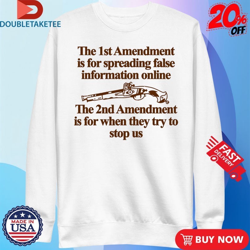 The 1st Amendment Is For Spreading False Information Online The 2nd Amendment Is For When They Try To Stop Us Shirts
