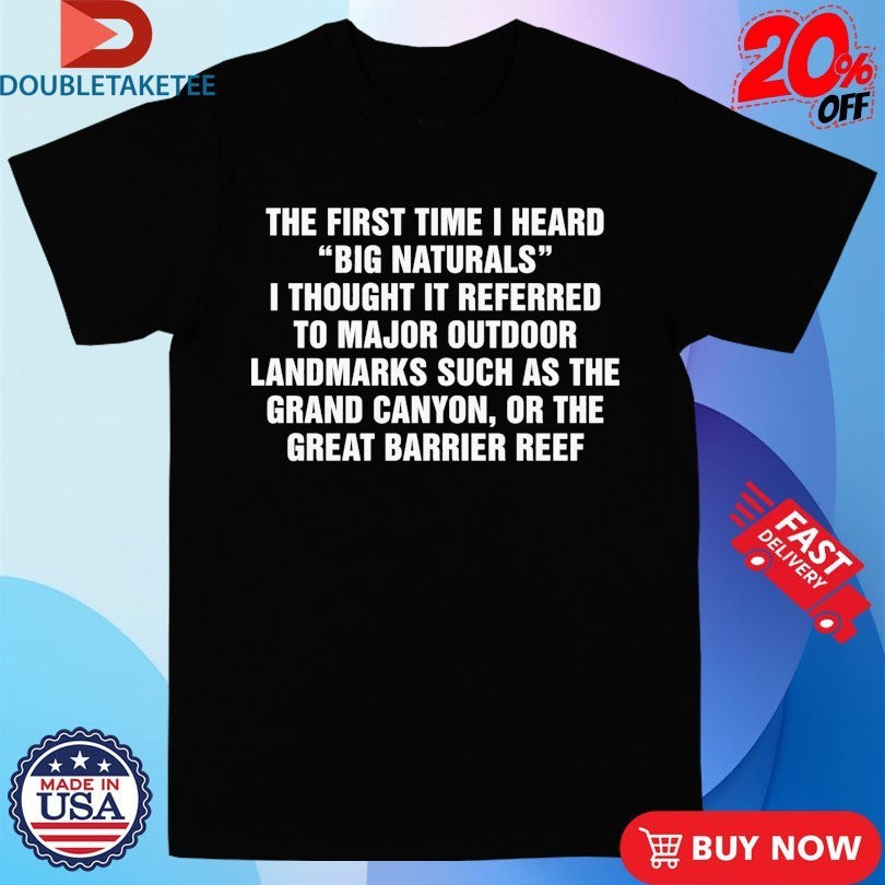 The First Time I Heard Big Naturals I Thought It Referred To Major Outdoor Landmarks Such As The Grand Canyon, Or The Great Barrier Reef Shirts