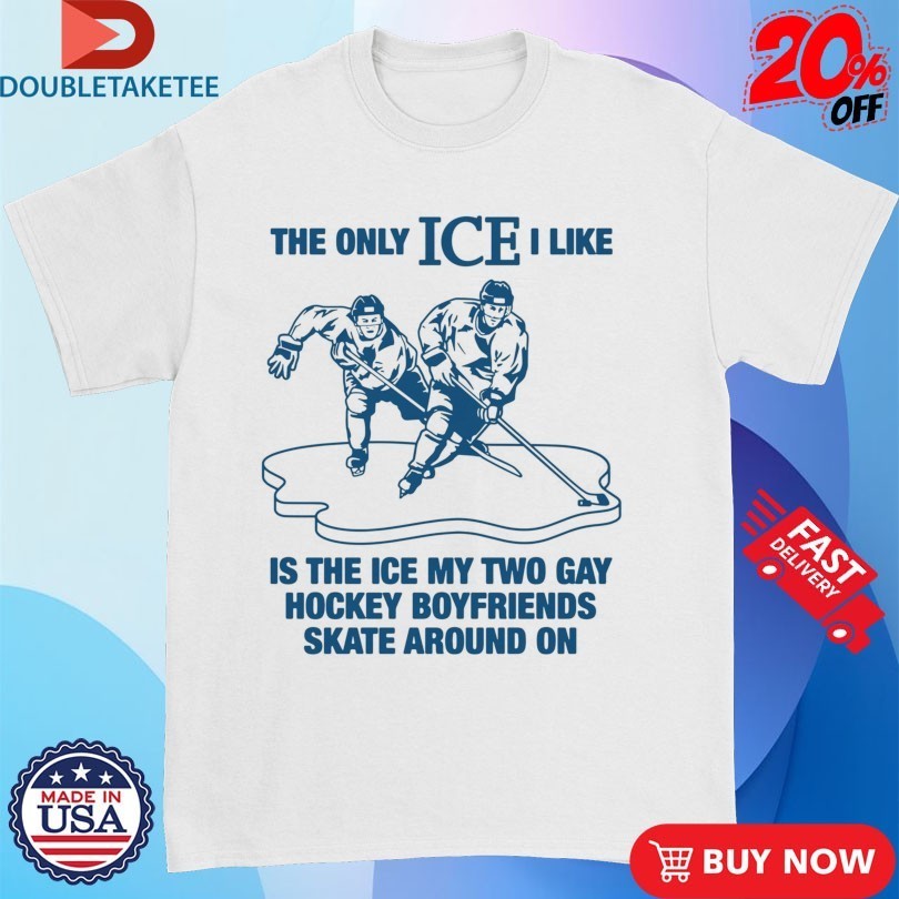 The Only ICE I Like Is The Ice My Two Gay Boyfriends Skate Around On Shirts