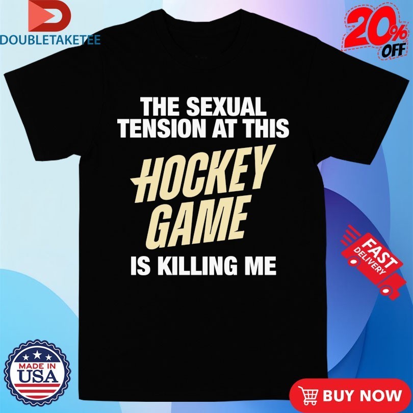 The Sexual Tension At This Hockey Game Is Killing Me Shirts