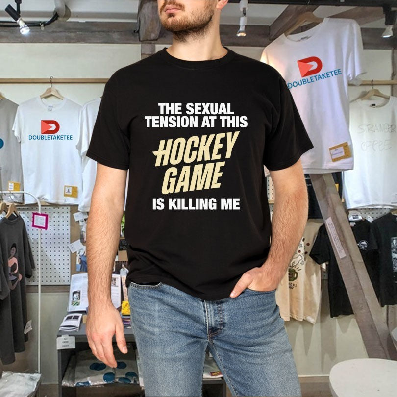 The Sexual Tension At This Hockey Game Is Killing Me Shirts