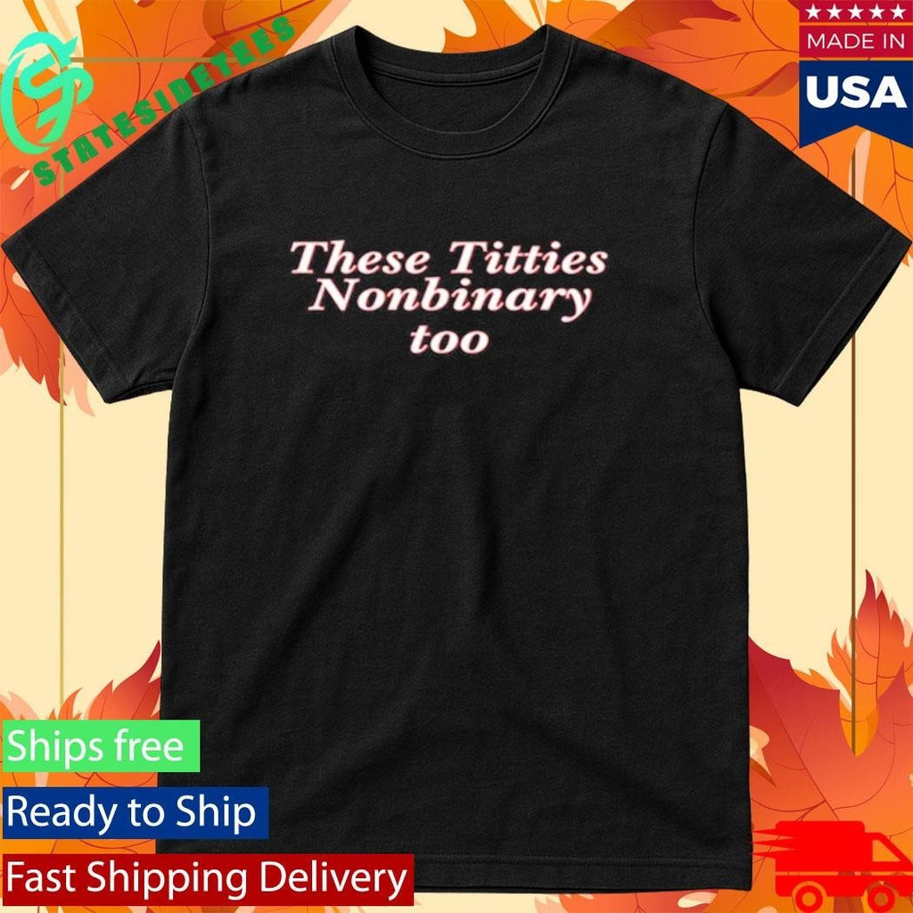These Titties Nonbinary Too Shirt