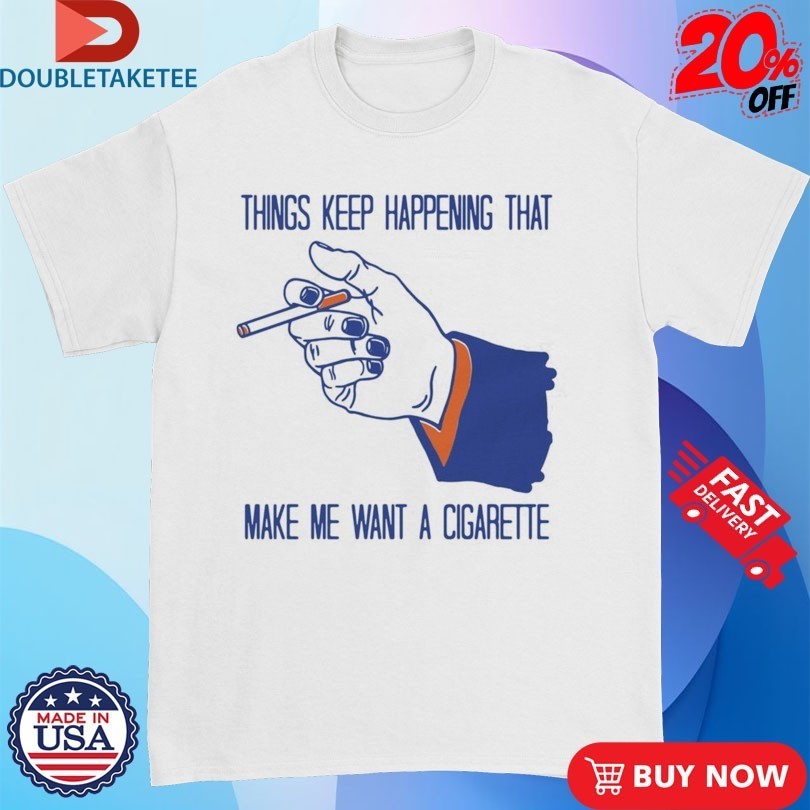 Things Keep Happening That Make Me Want A Cigarette Hand Shirts