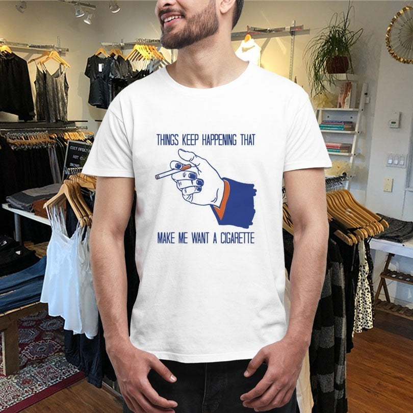 Things Keep Happening That Make Me Want A Cigarette Hand Shirts