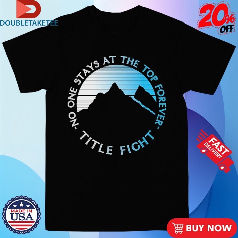 Title Fight No One Stays At The Top Forever Mountain Shirts