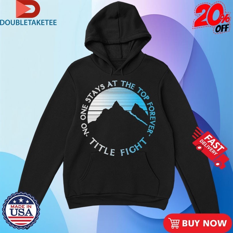 Title Fight No One Stays At The Top Forever Mountain Shirts