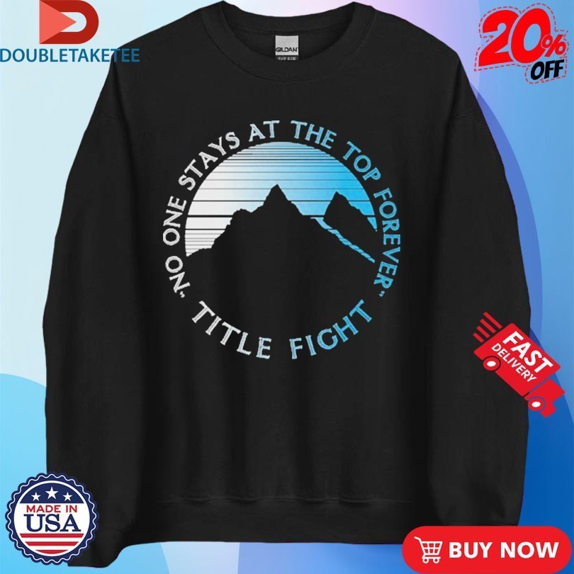 Title Fight No One Stays At The Top Forever Mountain Shirts