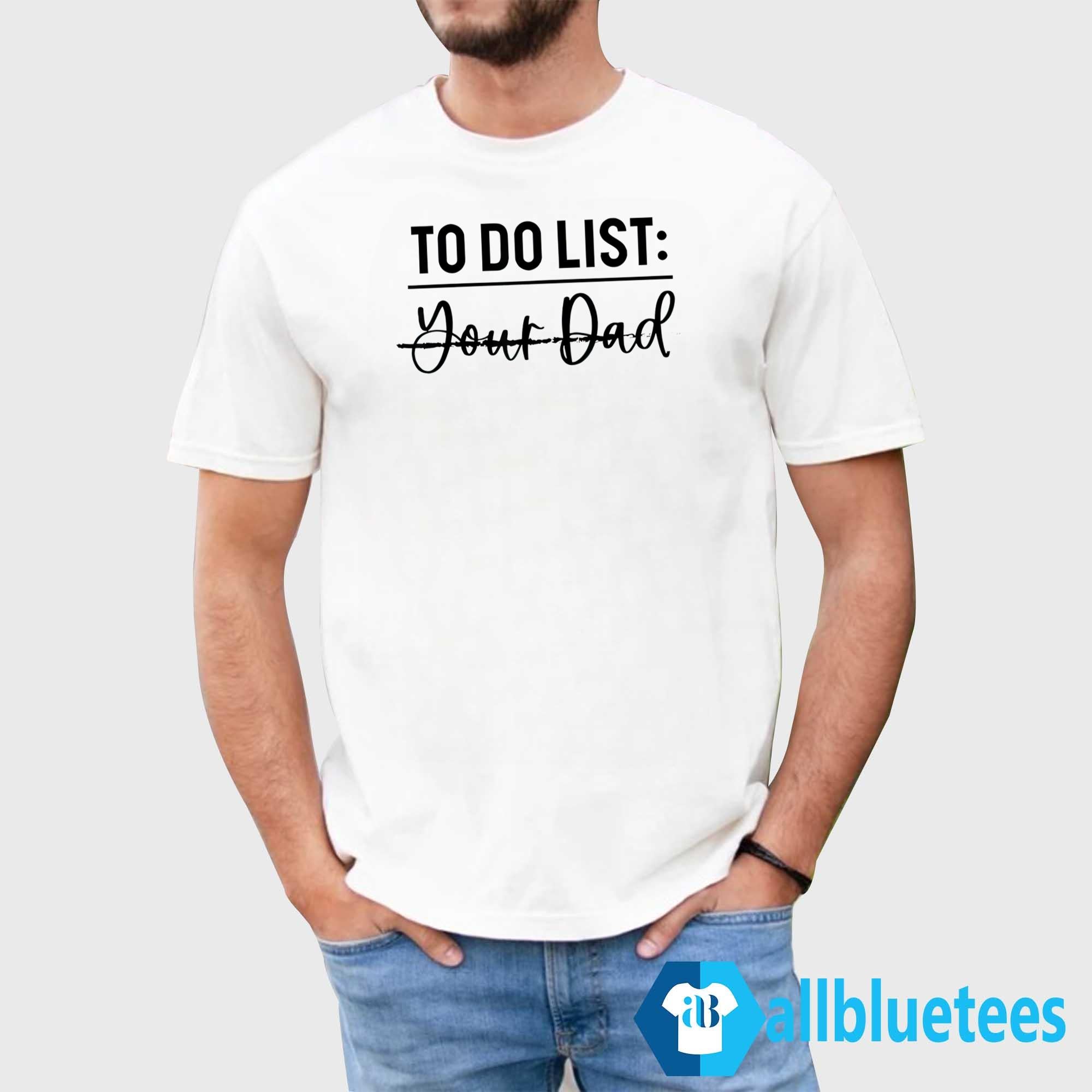 To Do List Your Dad Shirt