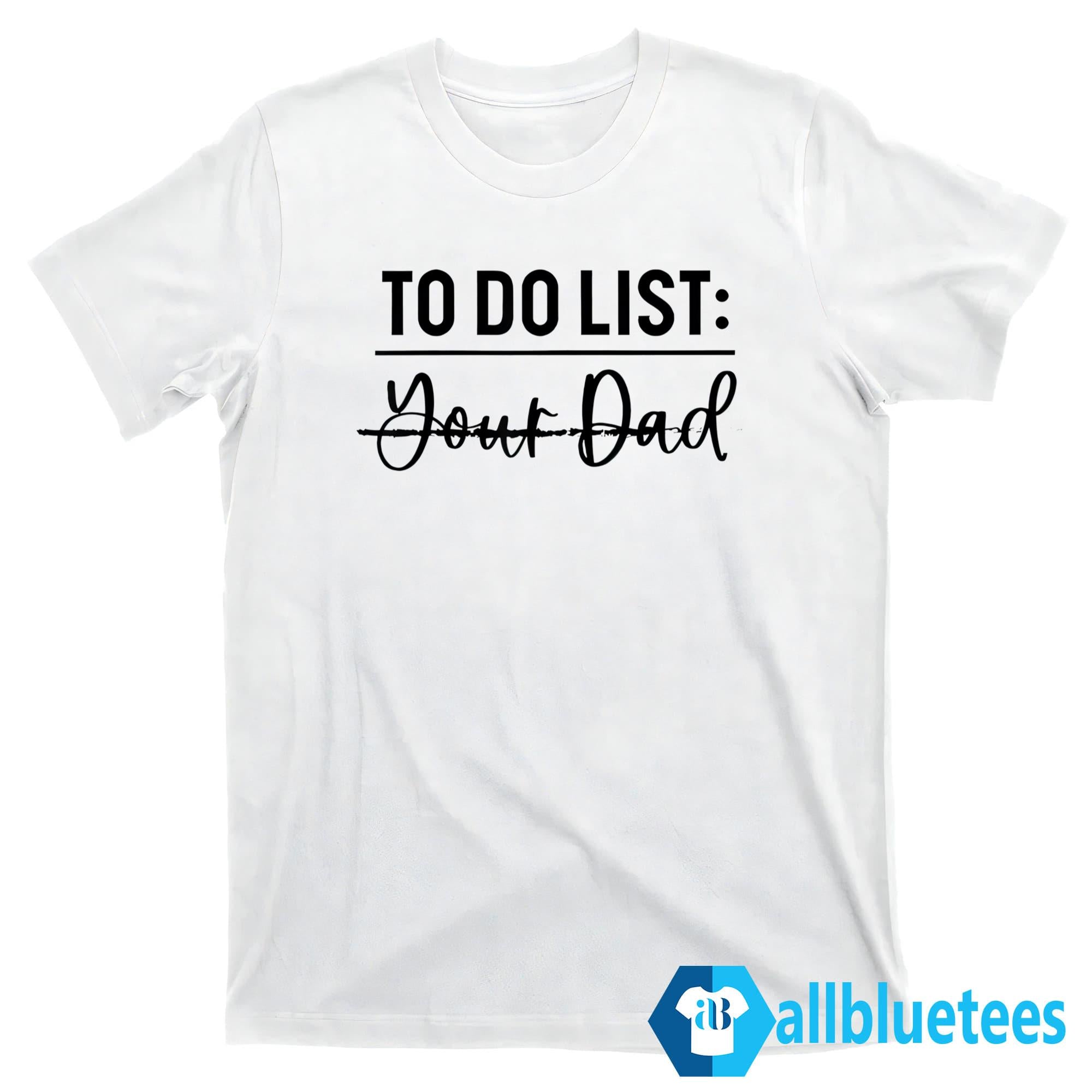 To Do List Your Dad Shirt