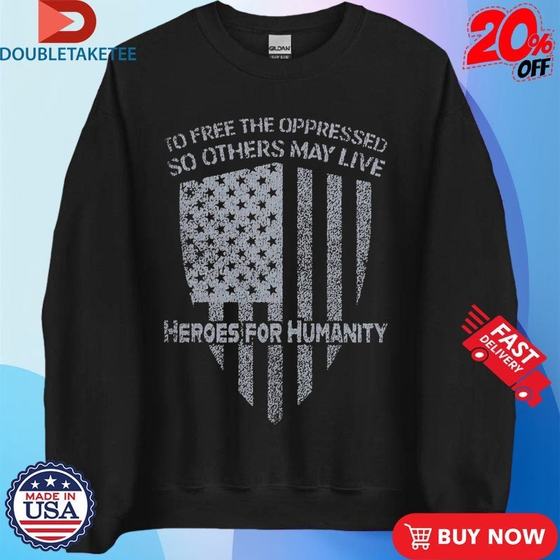 To Free The Oppressed So Others May Live Heroes For Humanity Shirts
