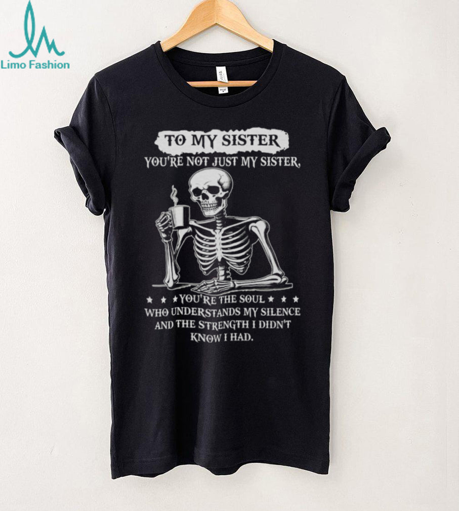 To My Sister Skeleton Drinking Coffee Soul Who Understands Silence T Shirt