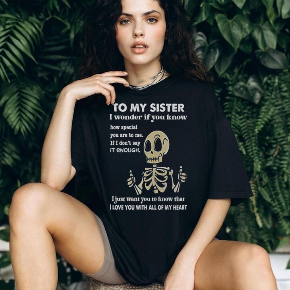 To My Sister Skeleton Thumbs Up I Love You Heartfelt Gift T Shirt