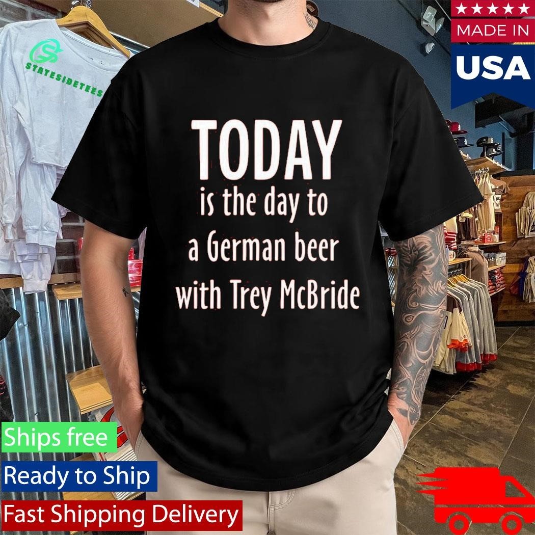 Today Is The Day To Drink A German Beer With Trey Mcbride Shirt