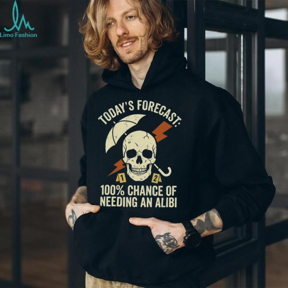 Today’s Forecast 100% Chance of Needing an Alibi Funny True Crime Shirt