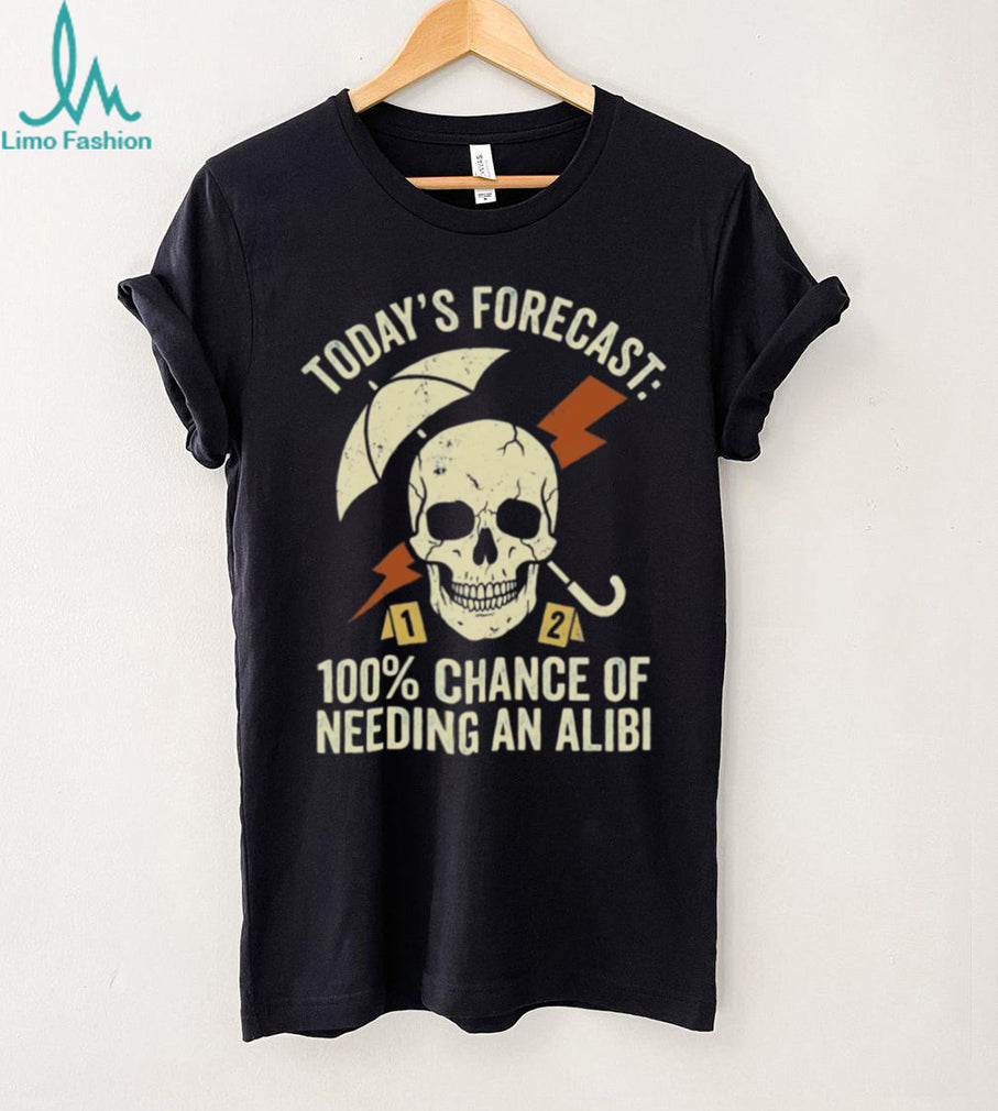 Today’s Forecast 100% Chance of Needing an Alibi Funny True Crime Shirt