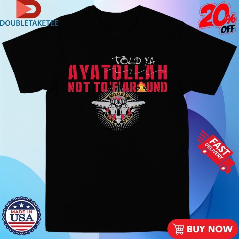 Told-Ya Ayatollah Not To F Around Aya Operation Opic Fury Shirts