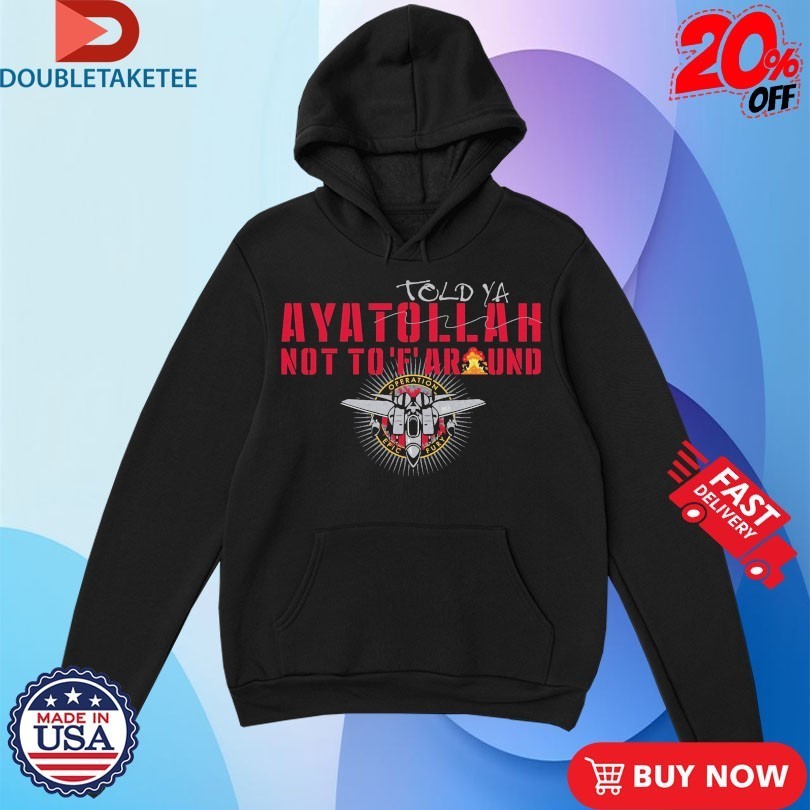 Told-Ya Ayatollah Not To F Around Aya Operation Opic Fury Shirts