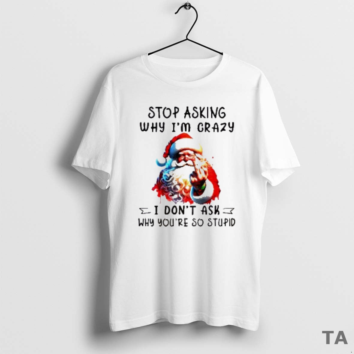 Top Santa Claus Middle Finger Stop Asking Why Im Crazy I Dont Ask Why Youre T-Shirts, Hoodie, Sweatshirt | InkNestWear.com