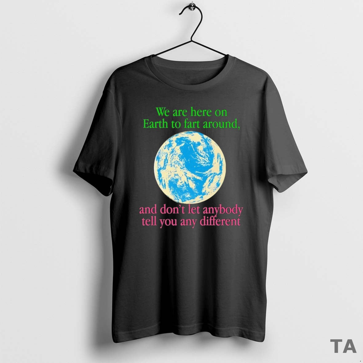 Top We Are Here On Earth To Fart Around And Dont Let Anyone Tell You T-Shirts, Hoodie, Sweatshirt | InkNestWear.com