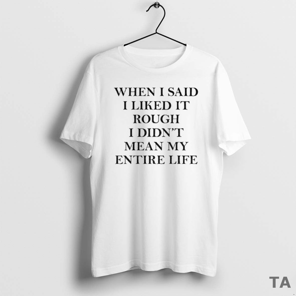 Top When I Said I Liked It Rough I Didnt Mean My Entire Life T-Shirts, Hoodie, Sweatshirt | InkNestWear.com