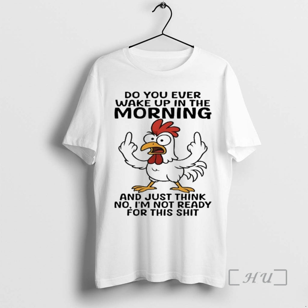 Trending Chicken Do You Ever Wake Up In The Morning And Just Think No Im T-Shirts, Hoodie, Sweatshirt | InkNestWear.com