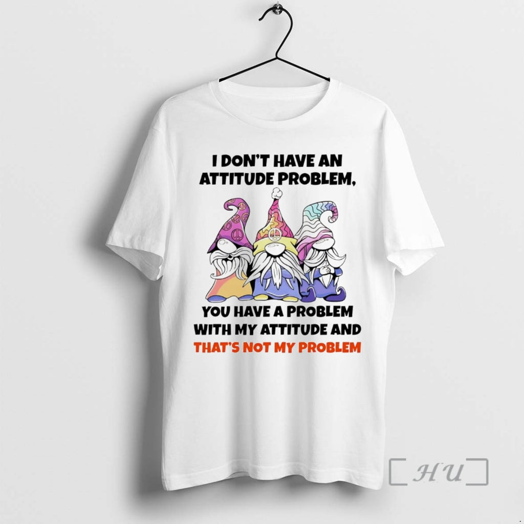 Trending Gnome I Dont Have An Attitude Problem You Have A Problem T-Shirts, Hoodie, Sweatshirt | InkNestWear.com
