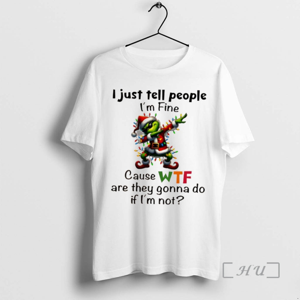 Trending Grinch Christmas I Just Tell People Im Fine Cause Wf Are They Gonna Do T-Shirts, Hoodie, Sweatshirt