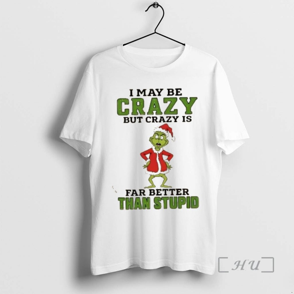 Trending Grinch I May Be Crazy But Crazy Is Far Better Than Stupid Christmas Premium T-Shirts, Hoodie, Sweatshirt