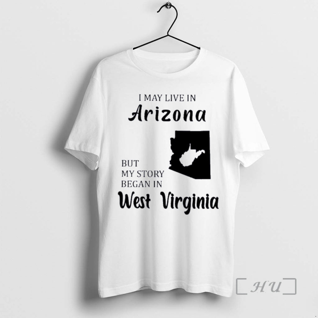 Trending I May Live In Arizona But My Story Began In West Virginia Premium T-Shirts, Hoodie, Sweatshirt | InkNestWear.com