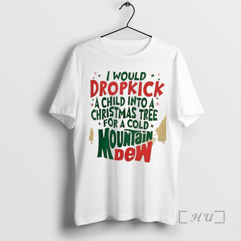 Trending I Would Dropkick A Child Into A Christmas Tree For A Cold Mountain Dew T-Shirts, Hoodie, Sweatshirt