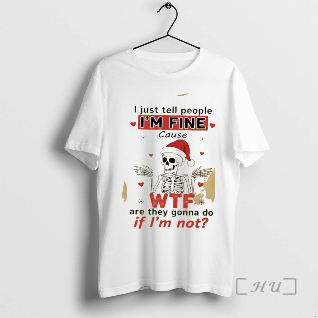 Trending Skeleton I Just Tell People Im Fine Cause Are They Gonna Do Not Premium T-Shirts, Hoodie, Sweatshirt
