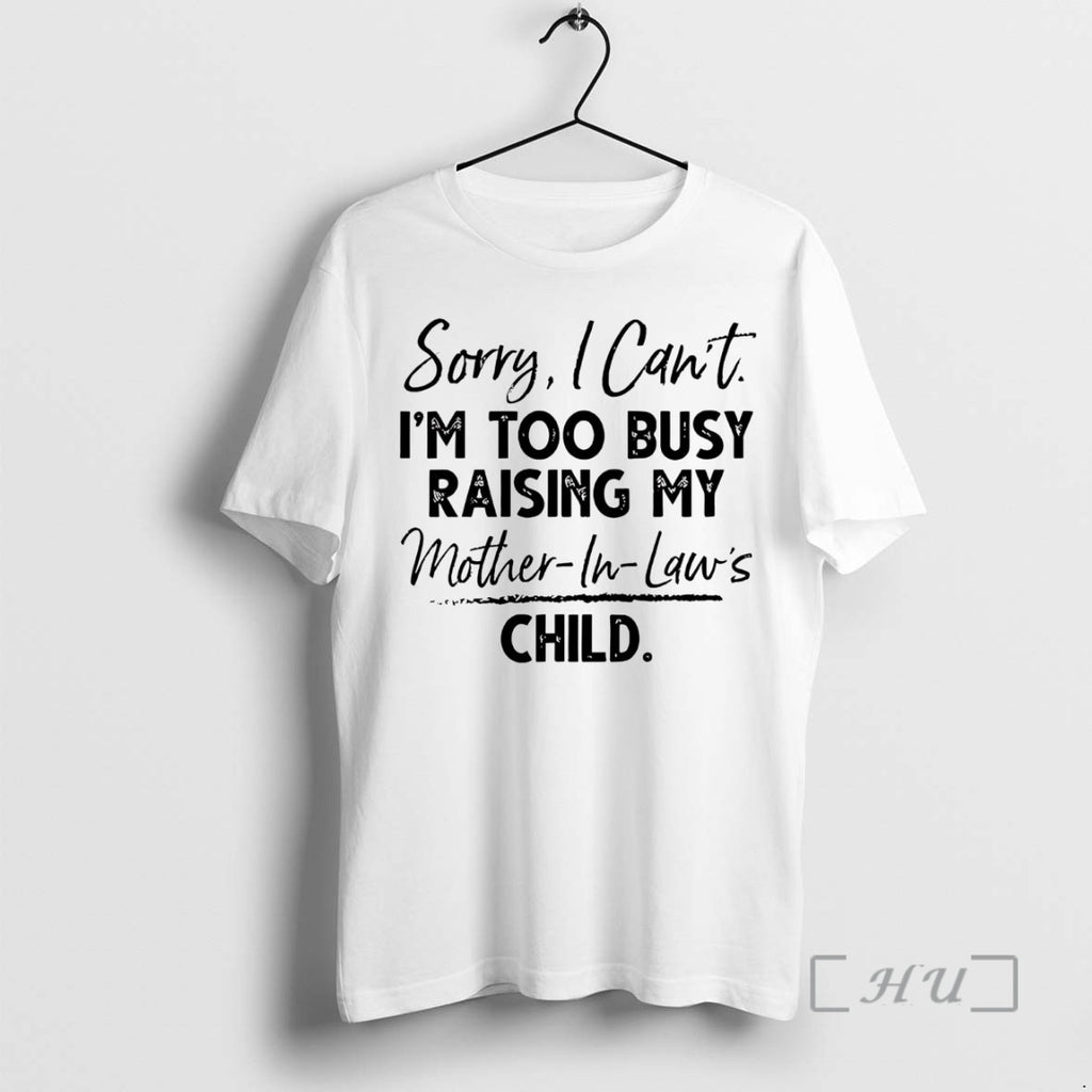 Trending Sorry I Cant Im Too Busy Raising My Mother In Laws Child Premium T-Shirts, Hoodie, Sweatshirt | InkNestWear.com