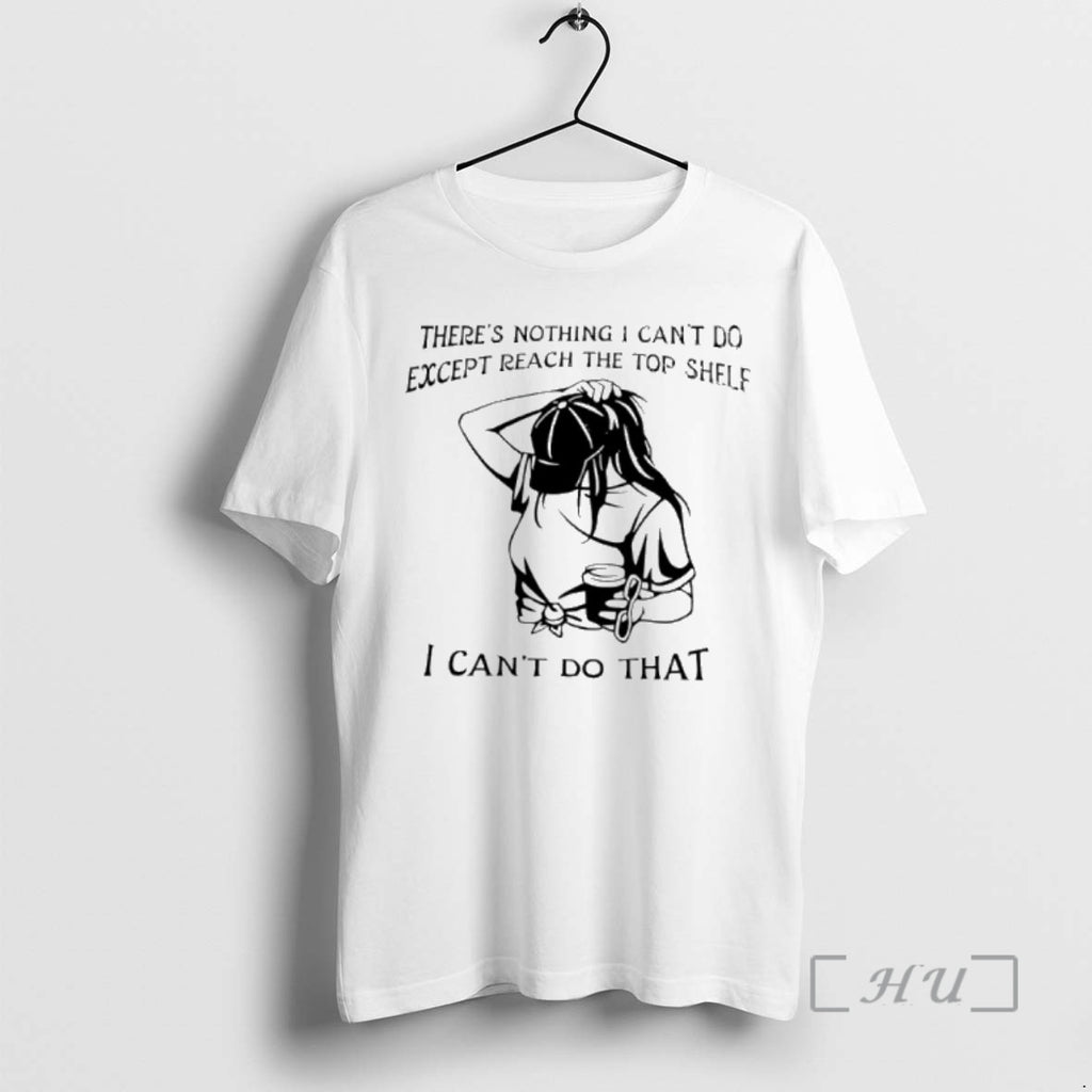 Trending Theres Nothing I Cant Do Except Reach The Top Shelf I Cant Do That T-Shirts, Hoodie, Sweatshirt | InkNestWear.com