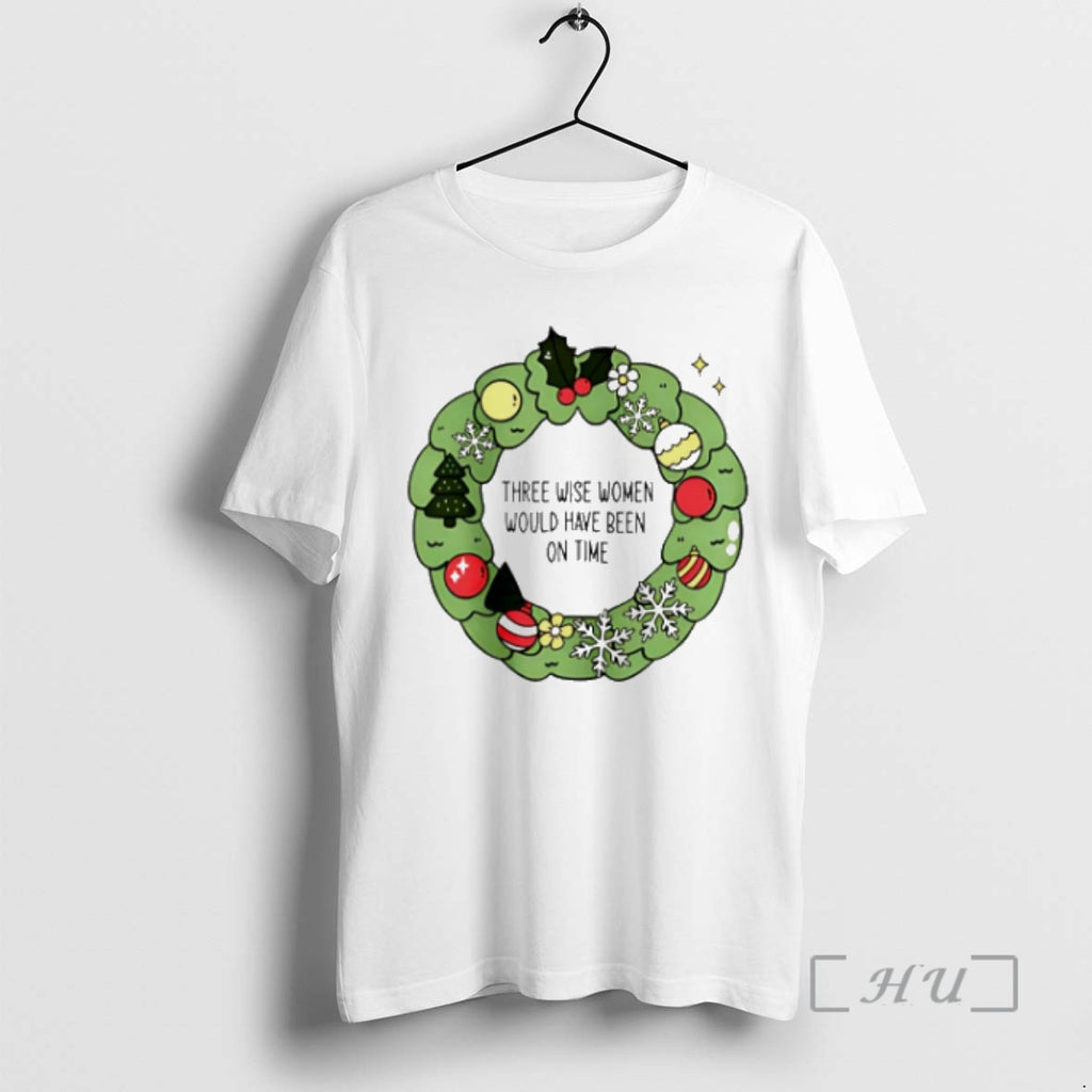 Trending Three Wise Women Would Have Been On Time Christmas T-Shirts, Hoodie, Sweatshirt | InkNestWear.com