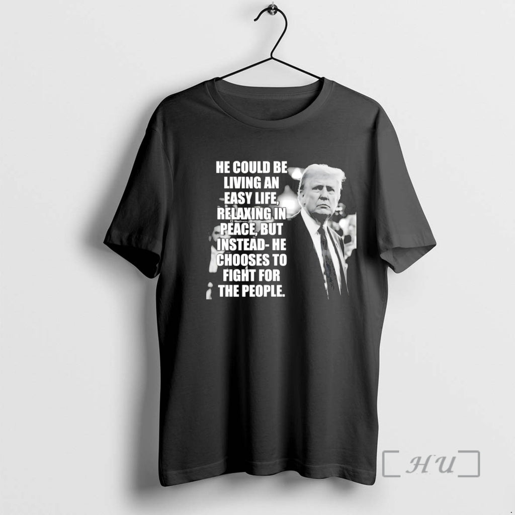 Trending Trump He Could Be Living An Easy Life T-Shirts, Hoodie, Sweatshirt | InkNestWear.com